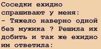 Соседки ехидно спрашивают у меня: - Тяжело без мужика-то?