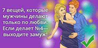 7 вещей, которые мужчины делают только по любви. Если делает №4 — выходите замуж! У меня 6 из 7. Думаю, хватит