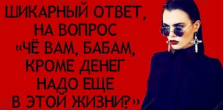 Шикарный ответ, на вопрос: «Чё вам, бабам, кроме денег надо еще в этой жизни?»