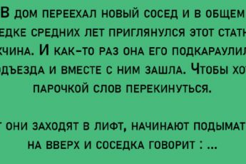 Анекдот - едут в лифте сосед с соседкой. Та приглашает его вечером в гости на чай. После отказа приводит главный аргумент.